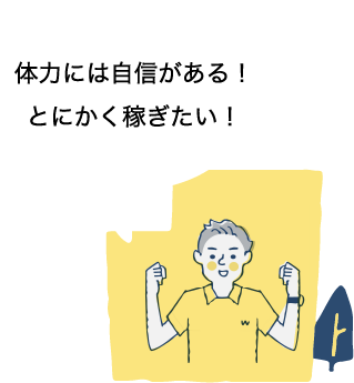 体力には自信がある！とにかく稼ぎたい！